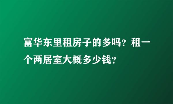 富华东里租房子的多吗？租一个两居室大概多少钱？