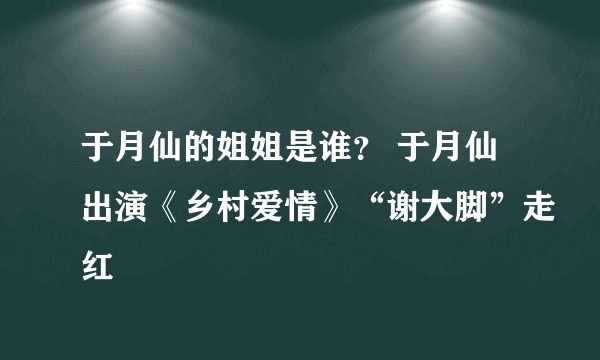 于月仙的姐姐是谁？ 于月仙出演《乡村爱情》“谢大脚”走红