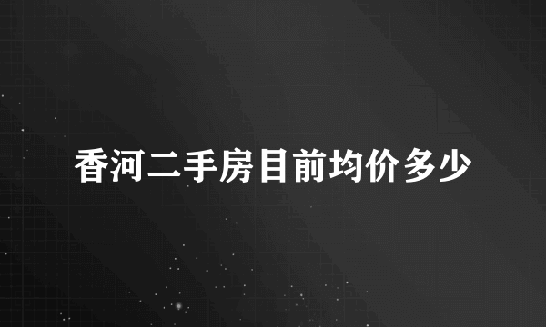 香河二手房目前均价多少