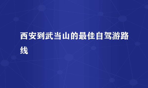 西安到武当山的最佳自驾游路线