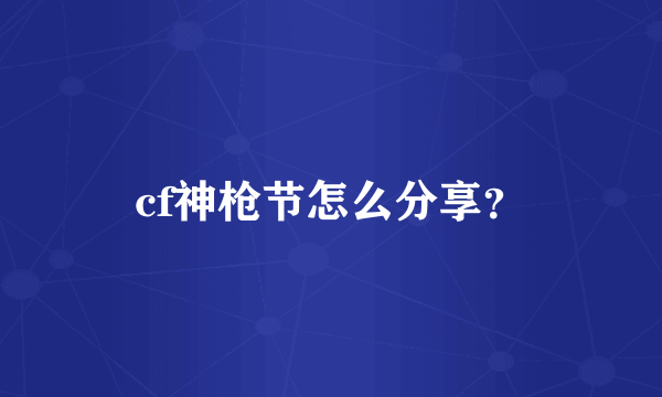 cf神枪节怎么分享？