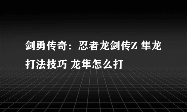 剑勇传奇：忍者龙剑传Z 隼龙打法技巧 龙隼怎么打