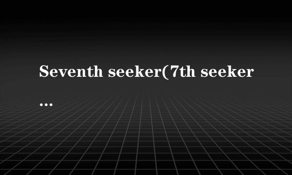 Seventh seeker(7th seeker)是什么意思 出自什么典故？