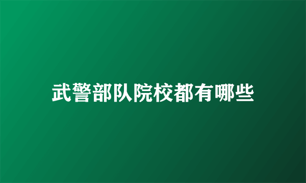 武警部队院校都有哪些