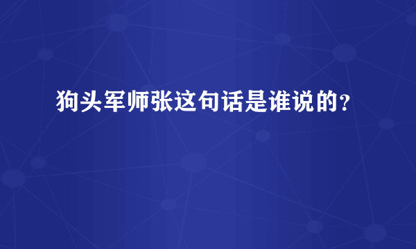 狗头军师张这句话是谁说的？