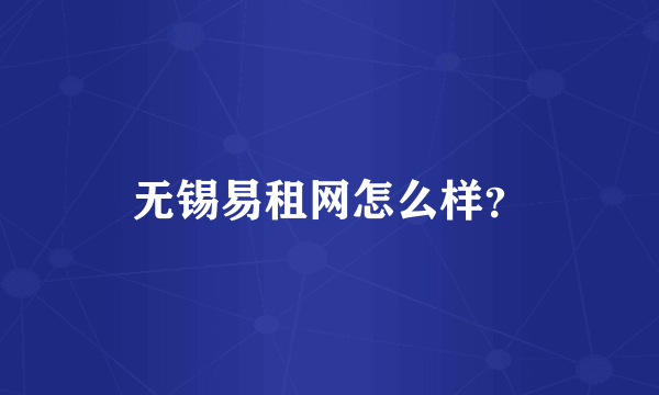 无锡易租网怎么样？