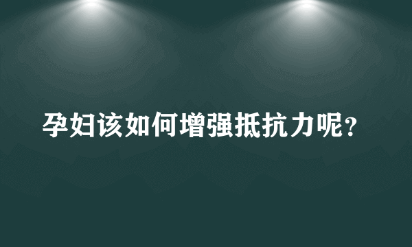 孕妇该如何增强抵抗力呢？