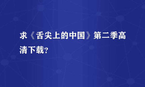 求《舌尖上的中国》第二季高清下载？