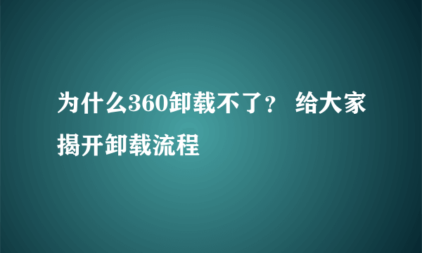 为什么360卸载不了？ 给大家揭开卸载流程