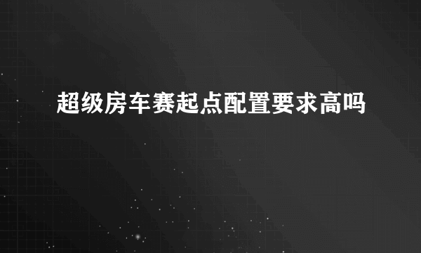 超级房车赛起点配置要求高吗