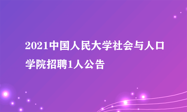 2021中国人民大学社会与人口学院招聘1人公告