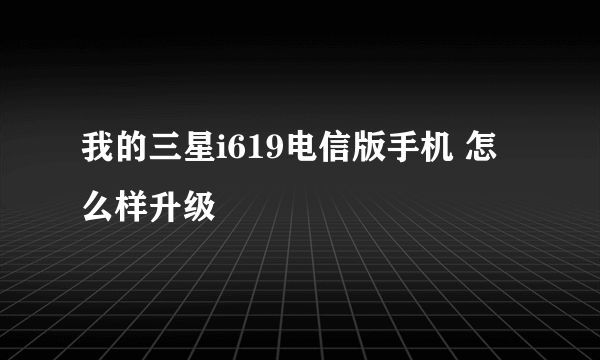 我的三星i619电信版手机 怎么样升级