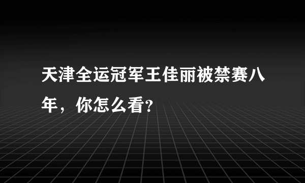 天津全运冠军王佳丽被禁赛八年，你怎么看？