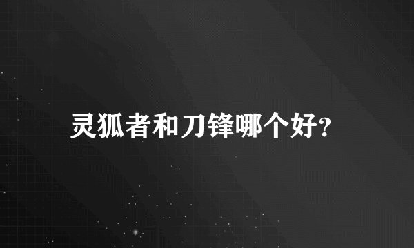 灵狐者和刀锋哪个好？