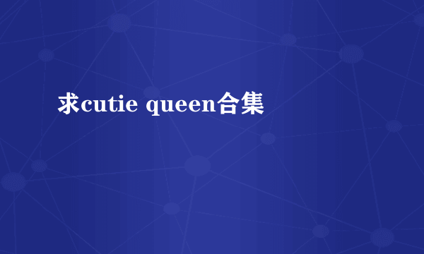 求cutie queen合集