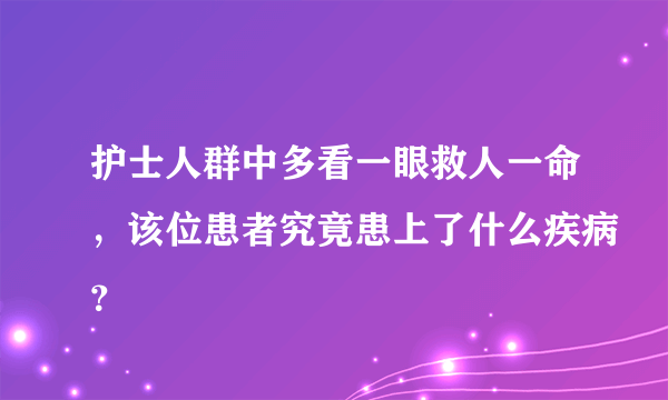 护士人群中多看一眼救人一命，该位患者究竟患上了什么疾病？