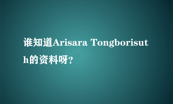 谁知道Arisara Tongborisuth的资料呀？