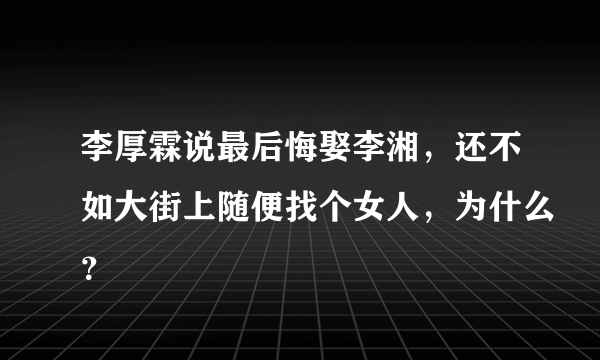 李厚霖说最后悔娶李湘，还不如大街上随便找个女人，为什么？