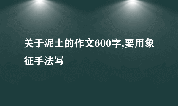 关于泥土的作文600字,要用象征手法写