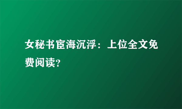 女秘书宦海沉浮：上位全文免费阅读？