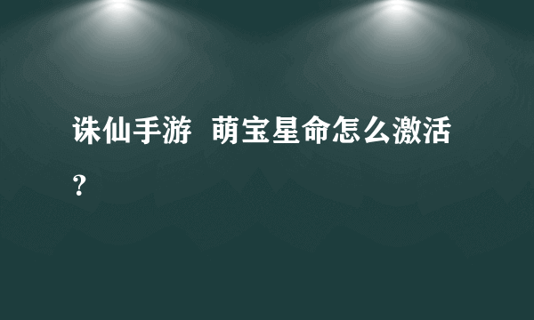 诛仙手游  萌宝星命怎么激活？