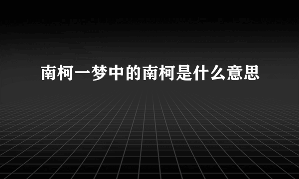 南柯一梦中的南柯是什么意思