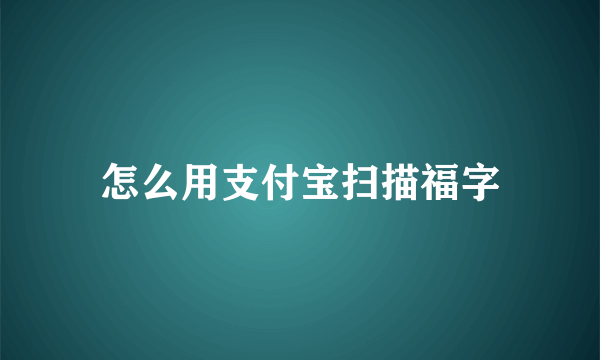 怎么用支付宝扫描福字