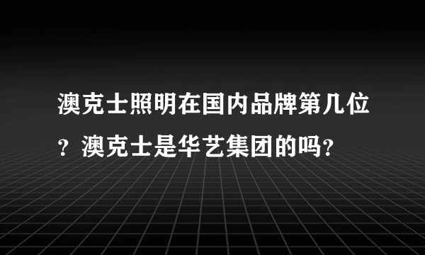 澳克士照明在国内品牌第几位？澳克士是华艺集团的吗？