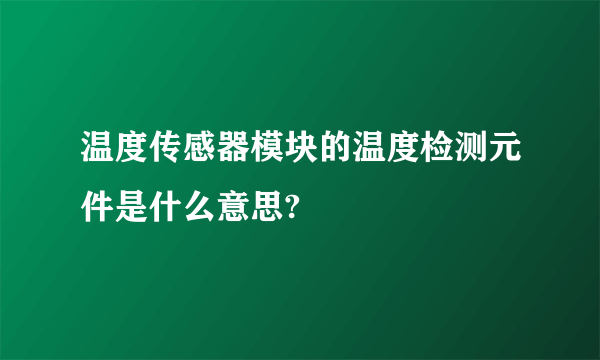 温度传感器模块的温度检测元件是什么意思?