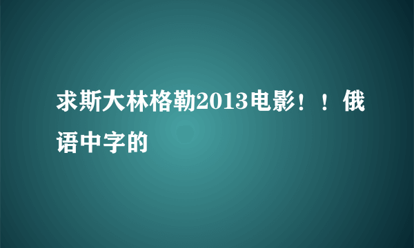 求斯大林格勒2013电影！！俄语中字的