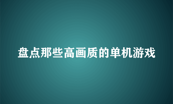 盘点那些高画质的单机游戏