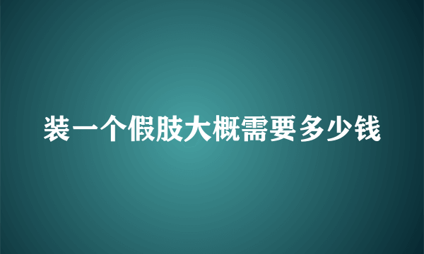 装一个假肢大概需要多少钱