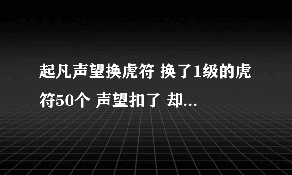 起凡声望换虎符 换了1级的虎符50个 声望扣了 却没有虎符