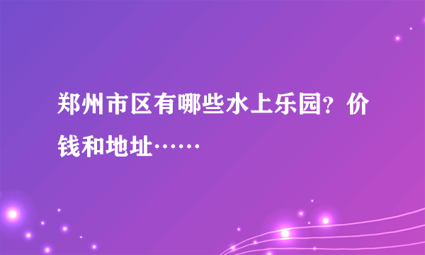 郑州市区有哪些水上乐园？价钱和地址……