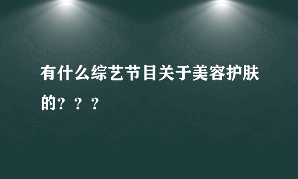 有什么综艺节目关于美容护肤的？？？