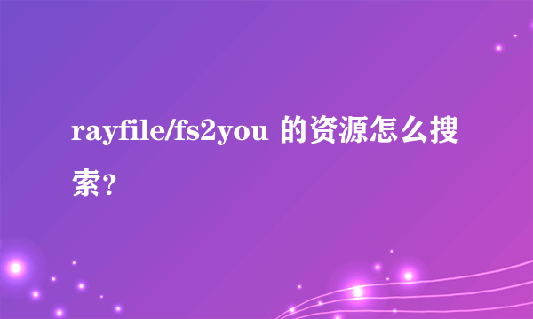 rayfile/fs2you 的资源怎么搜索？