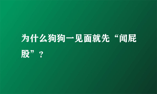 为什么狗狗一见面就先“闻屁股”？