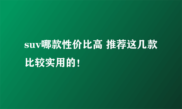 suv哪款性价比高 推荐这几款比较实用的！