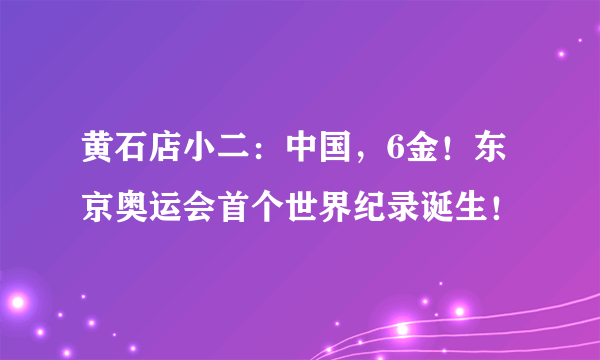 黄石店小二：中国，6金！东京奥运会首个世界纪录诞生！