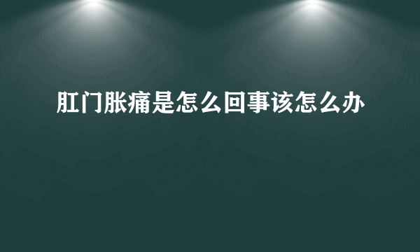 肛门胀痛是怎么回事该怎么办