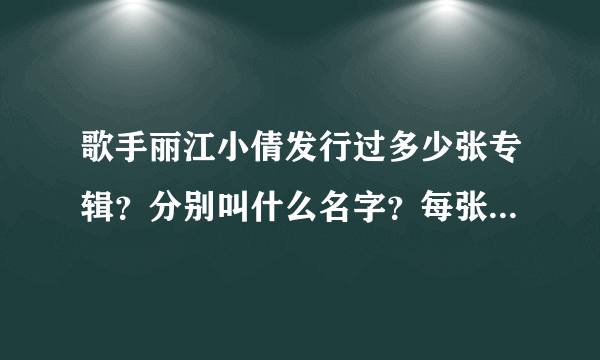 歌手丽江小倩发行过多少张专辑？分别叫什么名字？每张专辑里包含了什么歌曲？求详细，谢谢？