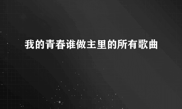 我的青春谁做主里的所有歌曲