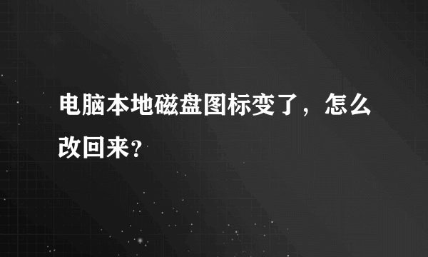 电脑本地磁盘图标变了，怎么改回来？