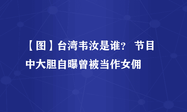 【图】台湾韦汝是谁？ 节目中大胆自曝曾被当作女佣