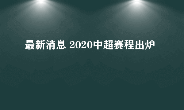 最新消息 2020中超赛程出炉