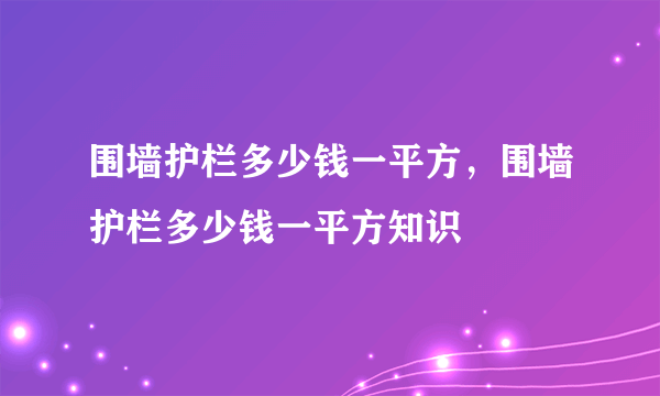 围墙护栏多少钱一平方，围墙护栏多少钱一平方知识