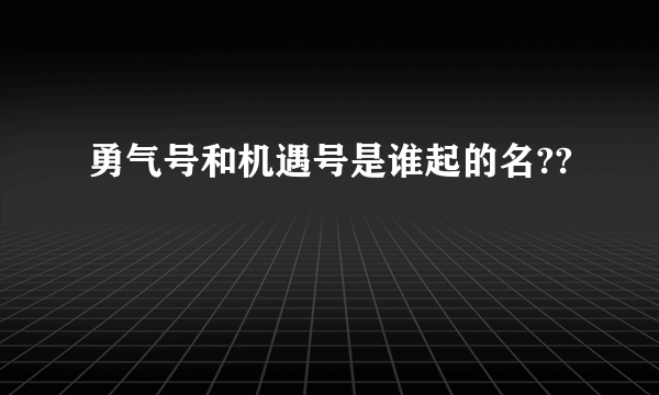 勇气号和机遇号是谁起的名??