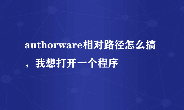 authorware相对路径怎么搞，我想打开一个程序