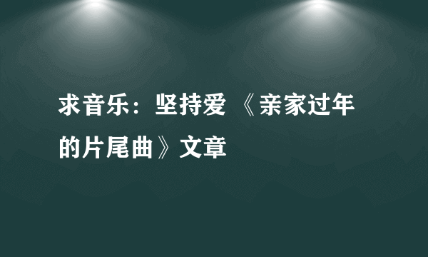 求音乐：坚持爱 《亲家过年的片尾曲》文章