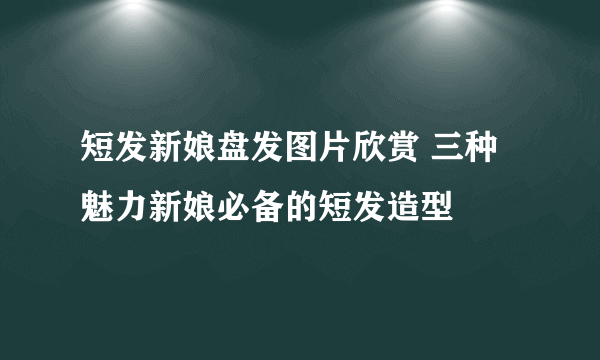 短发新娘盘发图片欣赏 三种魅力新娘必备的短发造型